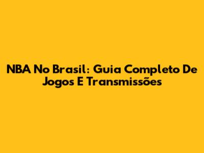 NBA No Brasil: Guia Completo De Jogos E Transmissões