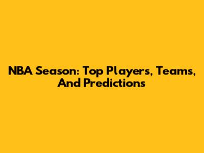 NBA Season: Top Players, Teams, And Predictions
