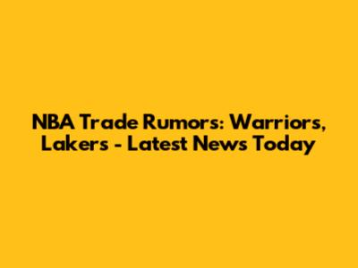 NBA Trade Rumors: Warriors, Lakers - Latest News Today