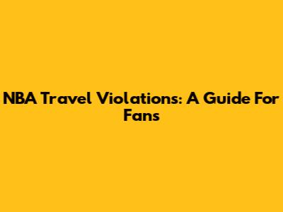 NBA Travel Violations: A Guide For Fans