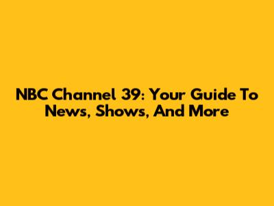 NBC Channel 39: Your Guide To News, Shows, And More