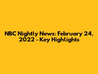 NBC Nightly News: February 24, 2022 - Key Highlights