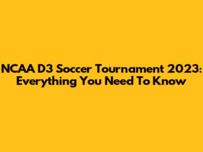 NCAA D3 Soccer Tournament 2023: Everything You Need To Know