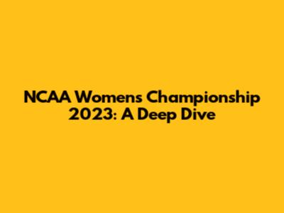 NCAA Women's Championship 2023: A Deep Dive