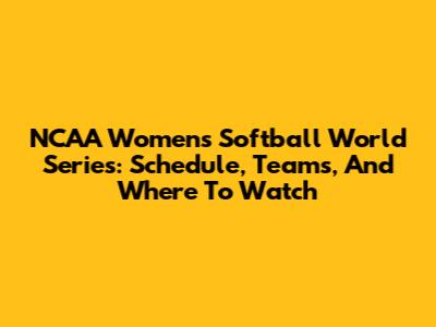 NCAA Women's Softball World Series: Schedule, Teams, And Where To Watch