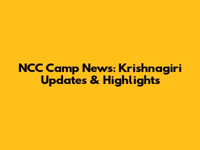 NCC Camp News: Krishnagiri Updates & Highlights