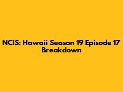 NCIS: Hawai'i Season 19 Episode 17 Breakdown