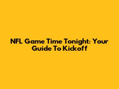 NFL Game Time Tonight: Your Guide To Kickoff