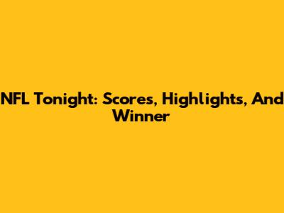 NFL Tonight: Scores, Highlights, And Winner