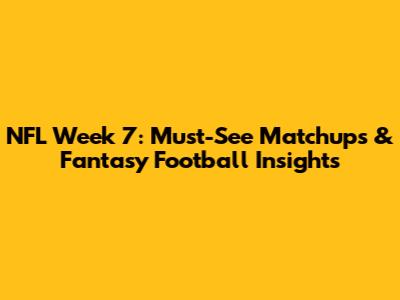NFL Week 7: Must-See Matchups & Fantasy Football Insights