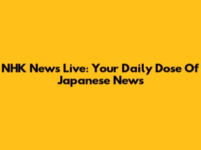NHK News Live: Your Daily Dose Of Japanese News