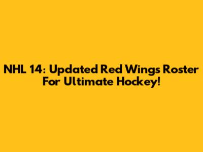 NHL 14: Updated Red Wings Roster For Ultimate Hockey!