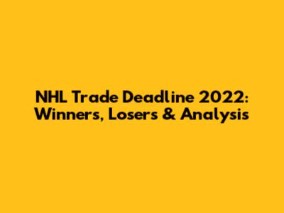 NHL Trade Deadline 2022: Winners, Losers & Analysis