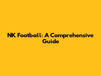 NK Football: A Comprehensive Guide