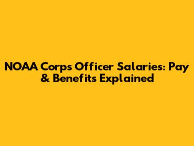 NOAA Corps Officer Salaries: Pay & Benefits Explained