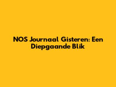 NOS Journaal Gisteren: Een Diepgaande Blik