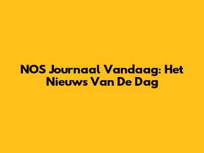 NOS Journaal Vandaag: Het Nieuws Van De Dag