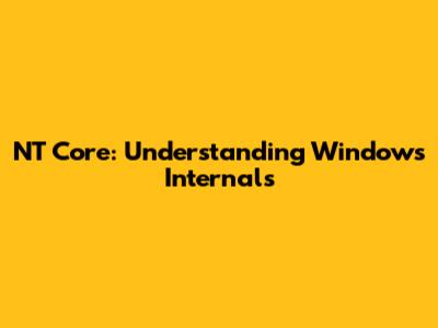 NT Core: Understanding Windows Internals