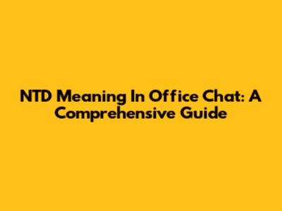 NTD Meaning In Office Chat: A Comprehensive Guide