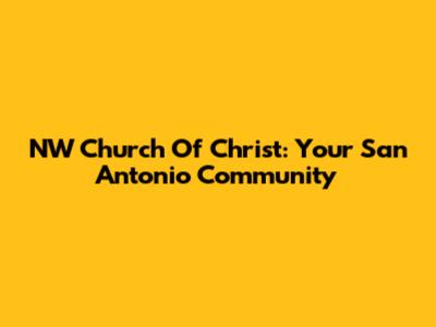 NW Church Of Christ: Your San Antonio Community