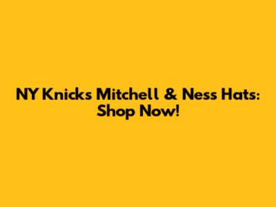 NY Knicks Mitchell & Ness Hats: Shop Now!