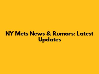 NY Mets News & Rumors: Latest Updates