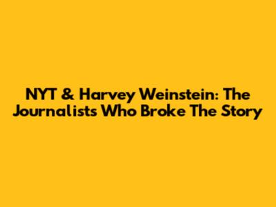 NYT & Harvey Weinstein: The Journalists Who Broke The Story