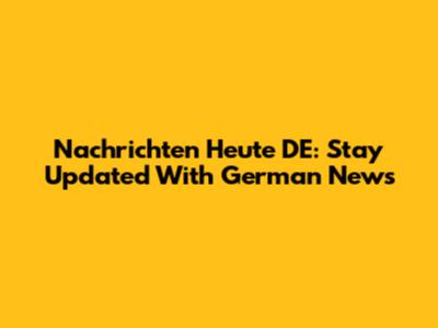 Nachrichten Heute DE: Stay Updated With German News