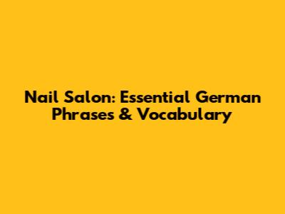 Nail Salon: Essential German Phrases & Vocabulary