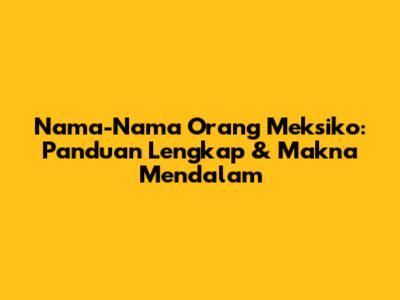 Nama-Nama Orang Meksiko: Panduan Lengkap & Makna Mendalam