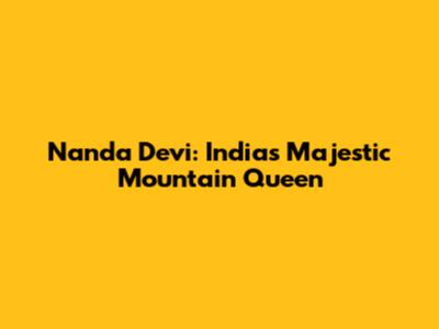 Nanda Devi: India's Majestic Mountain Queen
