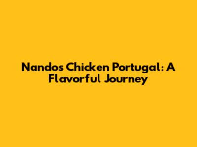 Nando's Chicken Portugal: A Flavorful Journey