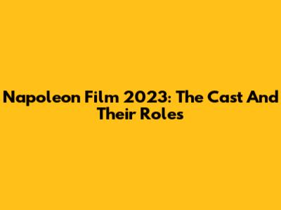 Napoleon Film 2023: The Cast And Their Roles