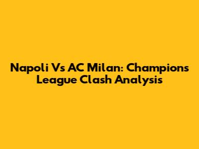 Napoli Vs AC Milan: Champions League Clash Analysis
