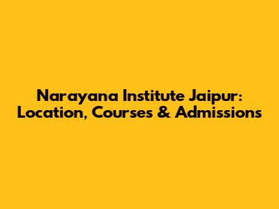 Narayana Institute Jaipur: Location, Courses & Admissions