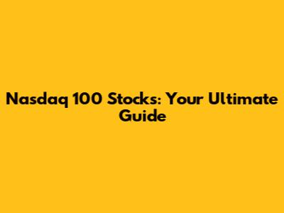 Nasdaq 100 Stocks: Your Ultimate Guide