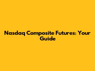 Nasdaq Composite Futures: Your Guide