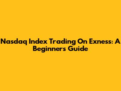 Nasdaq Index Trading On Exness: A Beginner's Guide