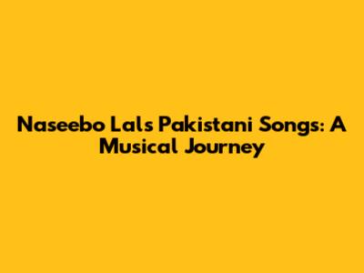 Naseebo Lal's Pakistani Songs: A Musical Journey