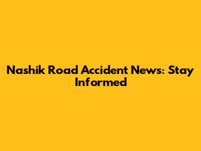 Nashik Road Accident News: Stay Informed
