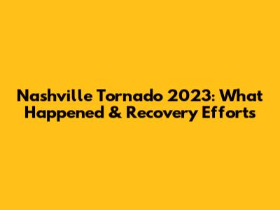 Nashville Tornado 2023: What Happened & Recovery Efforts
