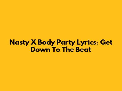 Nasty X Body Party Lyrics: Get Down To The Beat