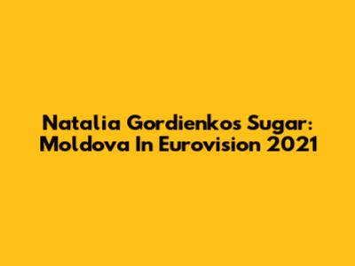 Natalia Gordienko's Sugar: Moldova In Eurovision 2021