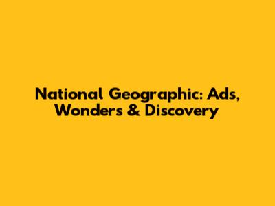 National Geographic: Ads, Wonders & Discovery