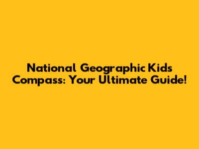 National Geographic Kids Compass: Your Ultimate Guide!