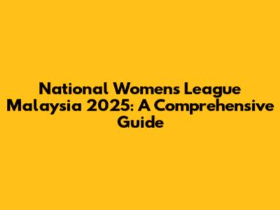 National Women's League Malaysia 2025: A Comprehensive Guide