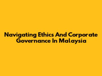 Navigating Ethics And Corporate Governance In Malaysia