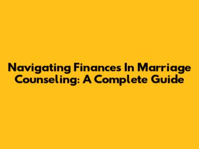 Navigating Finances In Marriage Counseling: A Complete Guide