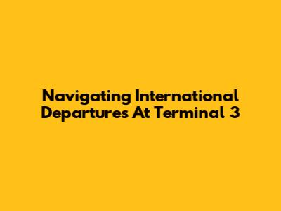 Navigating International Departures At Terminal 3