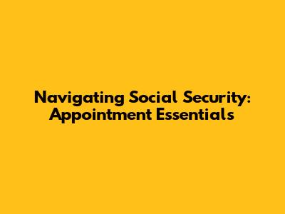 Navigating Social Security: Appointment Essentials